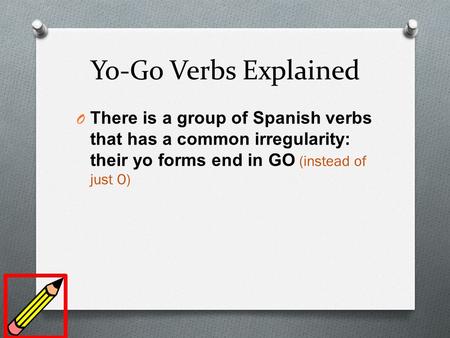 Yo-Go Verbs Explained O There is a group of Spanish verbs that has a common irregularity: their yo forms end in GO (instead of just O)