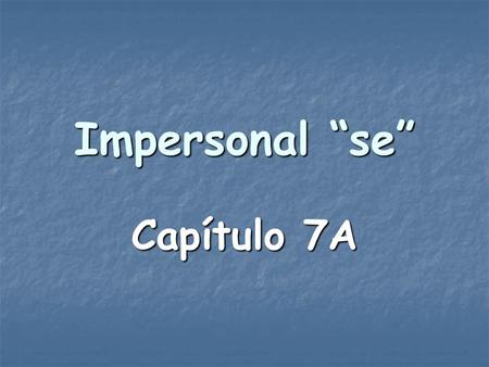 Impersonal “se” Capítulo 7A. In English, you use they, you, one, or people in an impersonal or indefinite sense to mean “people in general” or as a passive.