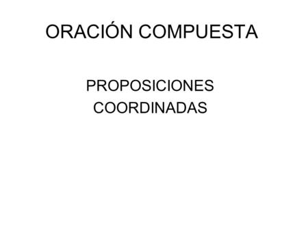 ORACIÓN COMPUESTA PROPOSICIONES COORDINADAS. El mayordomo bajó a la bodega y sacó dos botellas DetNN E T (SN) NxNxNxNx Núcleo DetN CCL (Sprep) CD (SN)