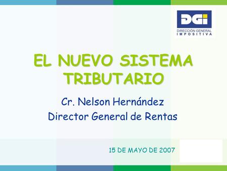 EL NUEVO SISTEMA TRIBUTARIO Cr. Nelson Hernández Director General de Rentas 15 DE MAYO DE 2007.