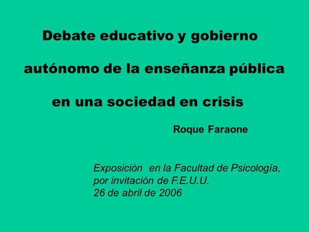 Debate educativo y gobierno autónomo de la enseñanza pública en una sociedad en crisis Exposición en la Facultad de Psicología, por invitación de F.E.U.U.