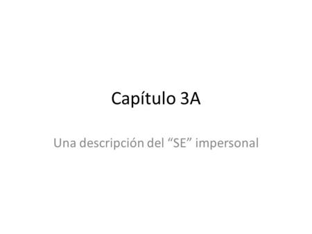Capítulo 3A Una descripción del “SE” impersonal. El “SE” impersonal How would you translate the following into English? ¿Cómo se dice en español? ¿Cuándo.