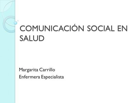 COMUNICACIÓN SOCIAL EN SALUD Margarita Carrillo Enfermera Especialista.