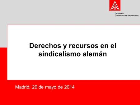Vorstand International Department Derechos y recursos en el sindicalismo alemán Madrid, 29 de mayo de 2014.