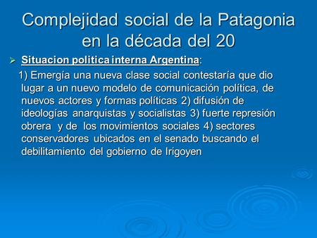 Complejidad social de la Patagonia en la década del 20  Situacion politica interna Argentina: 1) Emergía una nueva clase social contestaría que dio lugar.