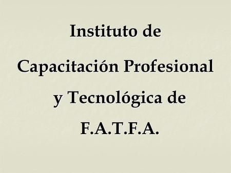Capacitación Profesional y Tecnológica de F.A.T.F.A.