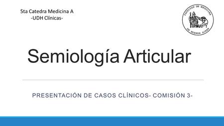 Semiología Articular PRESENTACIÓN DE CASOS CLÍNICOS- COMISIÓN 3- 5ta Catedra Medicina A -UDH Clínicas-