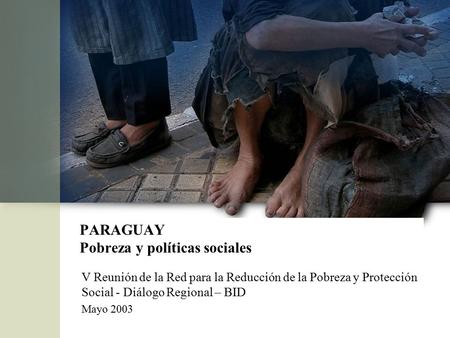 PARAGUAY Pobreza y políticas sociales V Reunión de la Red para la Reducción de la Pobreza y Protección Social - Diálogo Regional – BID Mayo 2003.