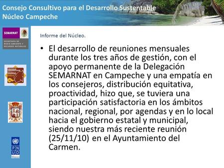 Consejo Consultivo para el Desarrollo Sustentable Núcleo Campeche El desarrollo de reuniones mensuales durante los tres años de gestión, con el apoyo permanente.