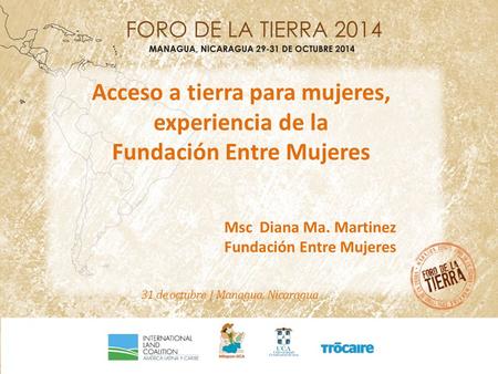 Acceso a tierra para mujeres, experiencia de la Fundación Entre Mujeres Msc Diana Ma. Martinez Fundación Entre Mujeres 31 de octubre | Managua, Nicaragua.