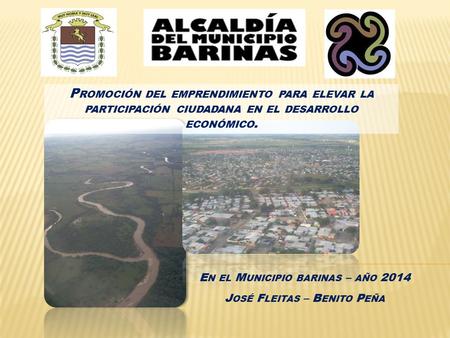 P ROMOCIÓN DEL EMPRENDIMIENTO PARA ELEVAR LA PARTICIPACIÓN CIUDADANA EN EL DESARROLLO ECONÓMICO. E N EL M UNICIPIO BARINAS – AÑO 2014 J OSÉ F LEITAS –