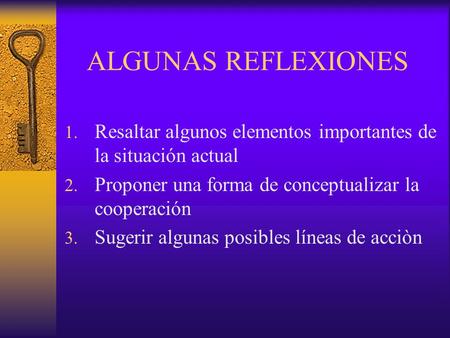 ALGUNAS REFLEXIONES 1. Resaltar algunos elementos importantes de la situación actual 2. Proponer una forma de conceptualizar la cooperación 3. Sugerir.