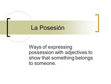 La Posesión Ways of expressing possession with adjectives to show that something belongs to someone.