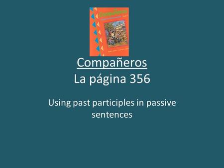 Compañeros La página 356 Using past participles in passive sentences.