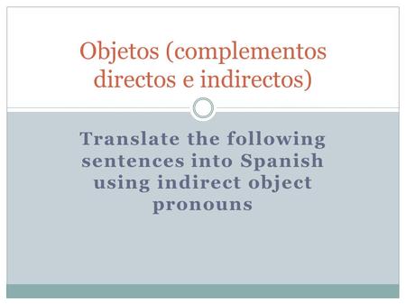 Translate the following sentences into Spanish using indirect object pronouns Objetos (complementos directos e indirectos)