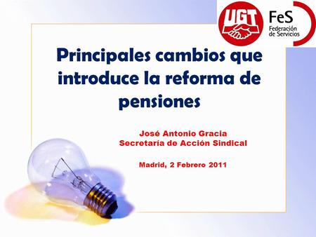 Principales cambios que introduce la reforma de pensiones José Antonio Gracia Secretaría de Acción Sindical Madrid, 2 Febrero 2011.
