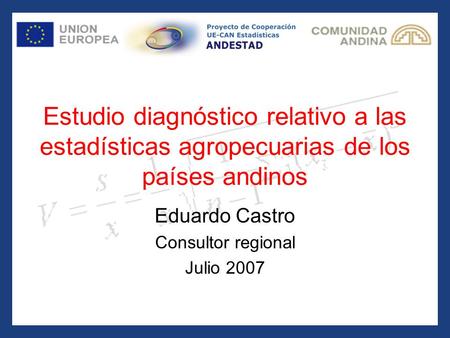 Estudio diagnóstico relativo a las estadísticas agropecuarias de los países andinos Eduardo Castro Consultor regional Julio 2007.