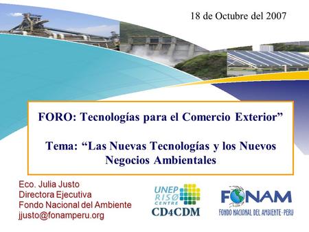 18 de Octubre del 2007 FORO: Tecnologías para el Comercio Exterior” Tema: “Las Nuevas Tecnologías y los Nuevos Negocios Ambientales Eco. Julia Justo Directora.
