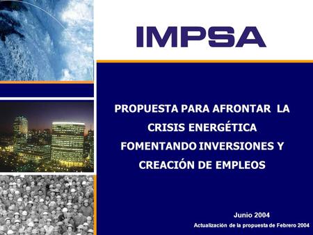 PROPUESTA PARA AFRONTAR LA CRISIS ENERGÉTICA FOMENTANDO INVERSIONES Y CREACIÓN DE EMPLEOS Junio 2004 Actualización de la propuesta de Febrero 2004.