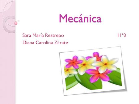 Mecánica Mecánica Sara María Restrepo 11ª3 Diana Carolina Zárate.