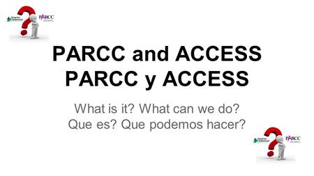 PARCC and ACCESS PARCC y ACCESS What is it? What can we do? Que es? Que podemos hacer?