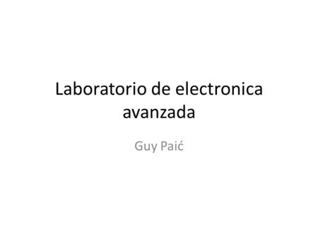 Laboratorio de electronica avanzada Guy Paić. Idea de redes 95% de la masa de un proton es pura energia de ligadura… La ligadura estamos nosotros aqui.
