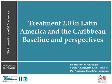 Treatment 2.0 in Latin America and the Caribbean Baseline and perspectives XIX International AIDS Conference Washington, DC 22-27 July 2012 Dr. Massimo.
