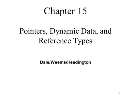 1 Chapter 15 Pointers, Dynamic Data, and Reference Types Dale/Weems/Headington.