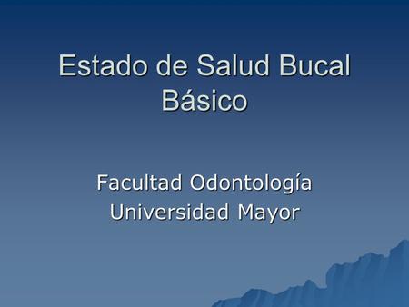 Estado de Salud Bucal Básico Facultad Odontología Universidad Mayor.