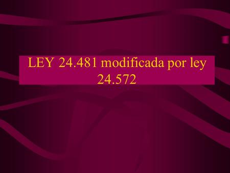 LEY 24.481 modificada por ley 24.572.