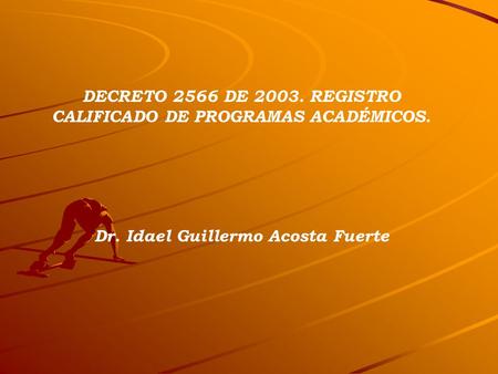 DECRETO 2566 DE 2003. REGISTRO CALIFICADO DE PROGRAMAS ACADÉMICOS. Dr. Idael Guillermo Acosta Fuerte.