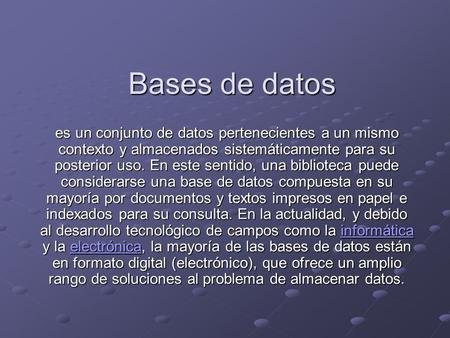 Bases de datos es un conjunto de datos pertenecientes a un mismo contexto y almacenados sistemáticamente para su posterior uso. En este sentido, una biblioteca.