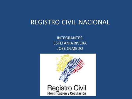 REGISTRO CIVIL NACIONAL INTEGRANTES: ESTEFANIA RIVERA JOSÉ OLMEDO.