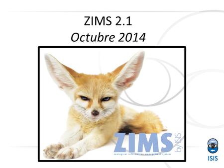 1 ZIMS 2.1 Octubre 2014. Qué hay de nuevo? 2 Esta es la décima actualización de ZIMS desde que se lanzó la versión actual del sistema en abril de 2012!!