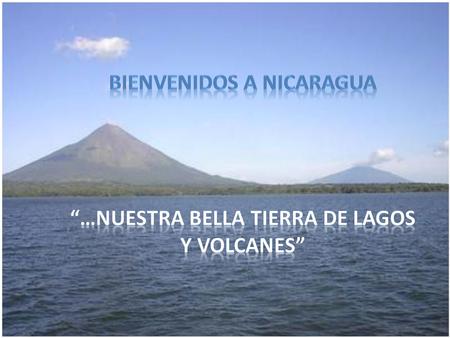 Bienvenidos a Nicaragua “…nuestra bella Tierra de Lagos y Volcanes”