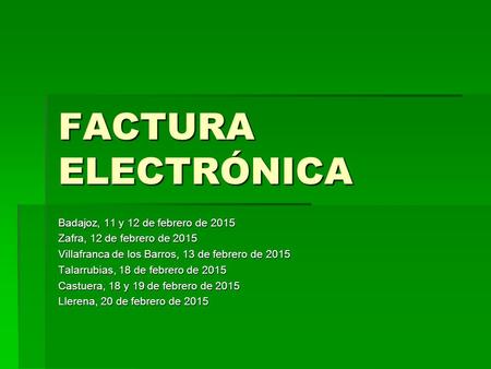 FACTURA ELECTRÓNICA Badajoz, 11 y 12 de febrero de 2015 Zafra, 12 de febrero de 2015 Villafranca de los Barros, 13 de febrero de 2015 Talarrubias, 18 de.