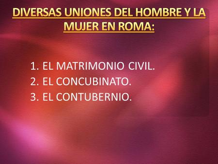 DIVERSAS UNIONES DEL HOMBRE Y LA MUJER EN ROMA: