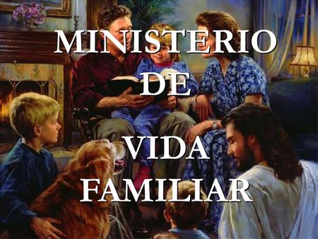 MINISTERIO DE VIDA FAMILIAR MINISTERIO DE VIDA FAMILIAR.