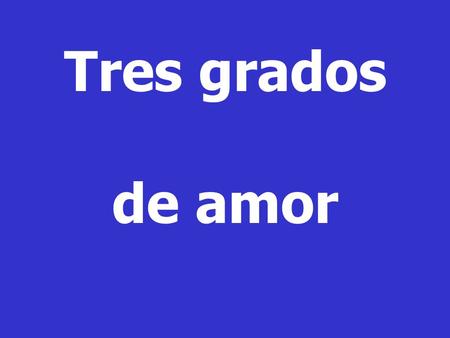 Tres grados de amor.