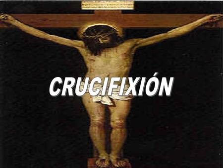CRUCIFIXIÓN Mucho antes de la era Cristiana se inventó una atroz forma de ejecución considerada maldita, a la que luego se llamo Crucifixión... Originalmente.