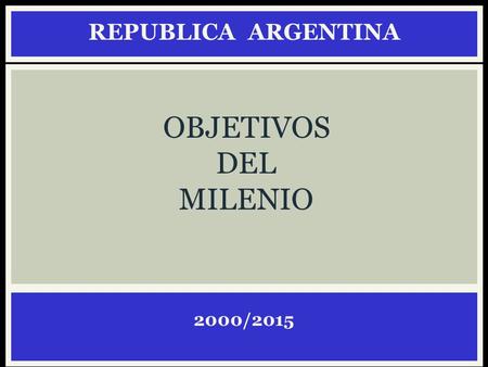 REPUBLICA ARGENTINA OBJETIVOS DEL MILENIO 2000/2015.