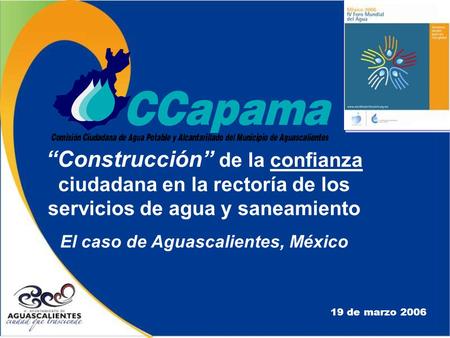 “Construcción” de la confianza ciudadana en la rectoría de los servicios de agua y saneamiento El caso de Aguascalientes, México 19 de marzo 2006.