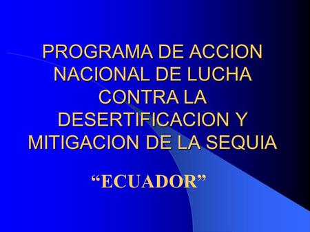 PROGRAMA DE ACCION NACIONAL DE LUCHA CONTRA LA DESERTIFICACION Y MITIGACION DE LA SEQUIA “ECUADOR”