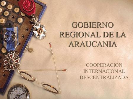 GOBIERNO REGIONAL DE LA ARAUCANIA COOPERACION INTERNACIONAL DESCENTRALIZADA.