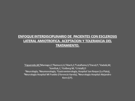 ENFOQUE INTERDISCIPLINARIO DE PACIENTES CON ESCLEROSIS LATERAL AMIOTROFICA. ACEPTACION Y TOLERANCIA DEL TRATAMIENTO. 1 Figueredo,M; 2 Maniago,E; 3 Ramuzzi,G;
