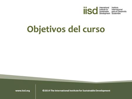 Objetivos del curso www.iisd.org ©2014 The International Institute for Sustainable Development.