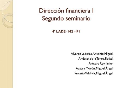 Dirección financiera I Segundo seminario 4º LADE - M2 – F1 Dirección financiera I Segundo seminario 4º LADE - M2 – F1 Álvarez Laderas, Antonio Miguel Andújar.