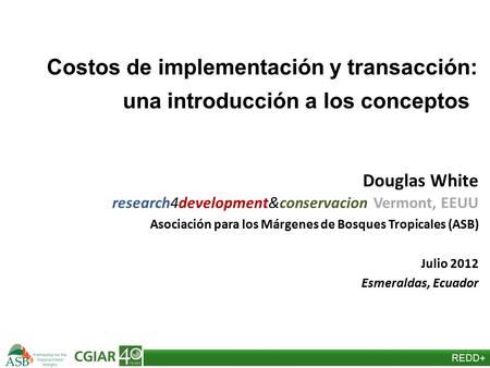 REDD+ Costos de implementación y transacción: una introducción a los conceptos Douglas White research4development&conservacion Vermont, EEUU Asociación.