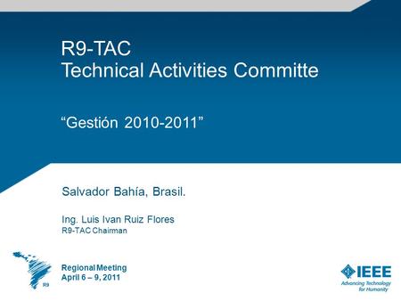 Salvador Bahía, Brasil. Ing. Luis Ivan Ruiz Flores R9-TAC Chairman Regional Meeting April 6 – 9, 2011 R9-TAC Technical Activities Committe “Gestión 2010-2011”