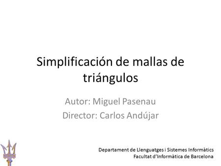 Simplificación de mallas de triángulos Autor: Miguel Pasenau Director: Carlos Andújar Departament de Llenguatges i Sistemes Informàtics Facultat d’Informàtica.